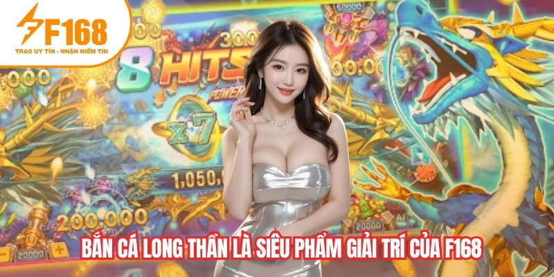 Bắn cá Long Thần là siêu phẩm sảnh bắn cá giải trí của F168